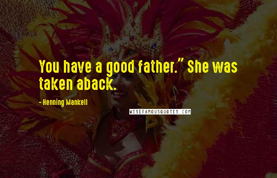 Henning Mankell Quotes: You have a good father." She was taken aback.