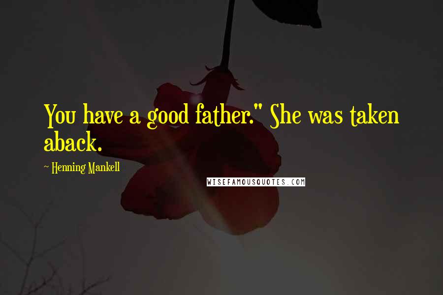 Henning Mankell Quotes: You have a good father." She was taken aback.