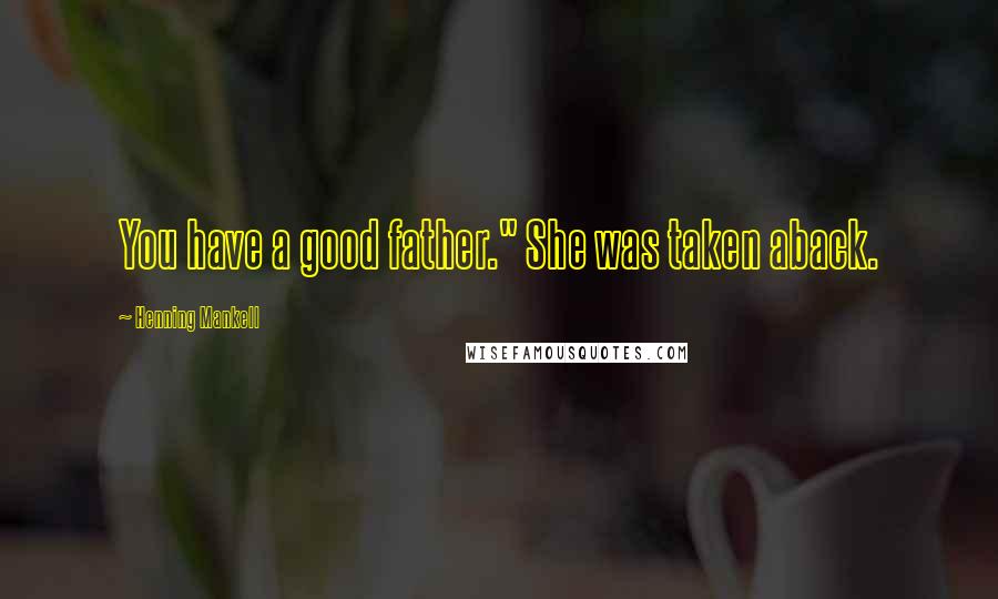 Henning Mankell Quotes: You have a good father." She was taken aback.