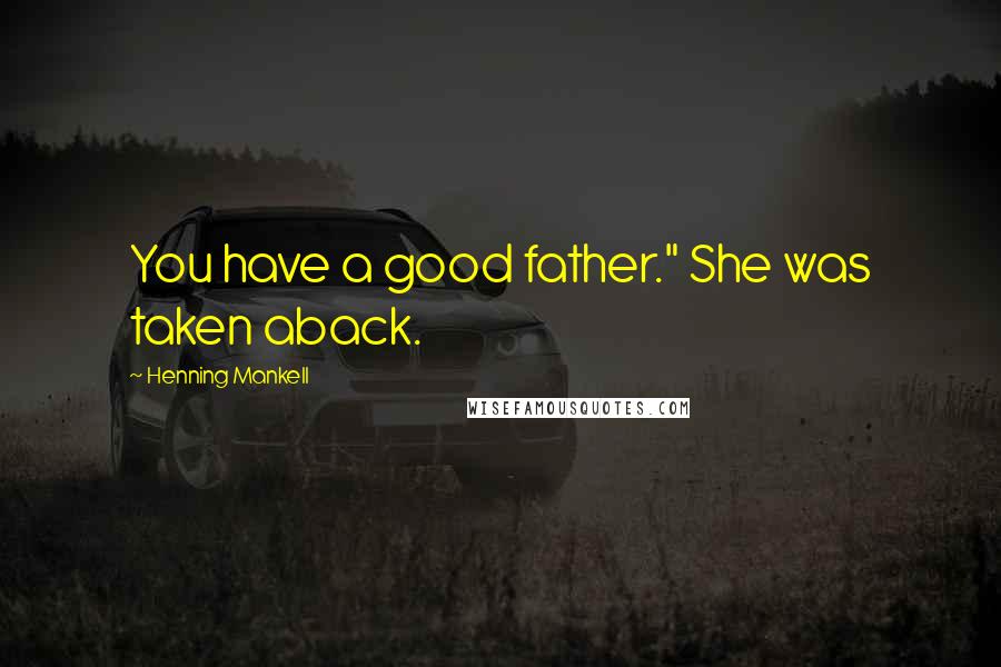 Henning Mankell Quotes: You have a good father." She was taken aback.