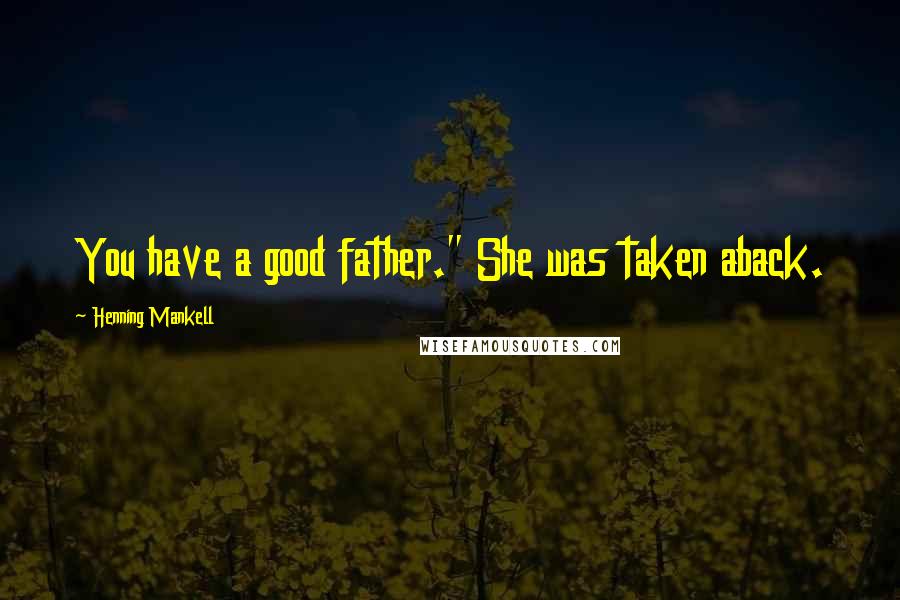 Henning Mankell Quotes: You have a good father." She was taken aback.