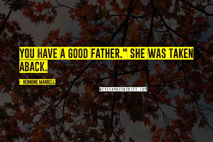 Henning Mankell Quotes: You have a good father." She was taken aback.