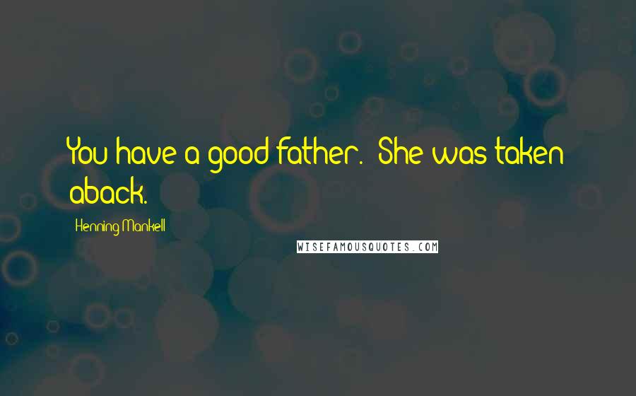 Henning Mankell Quotes: You have a good father." She was taken aback.