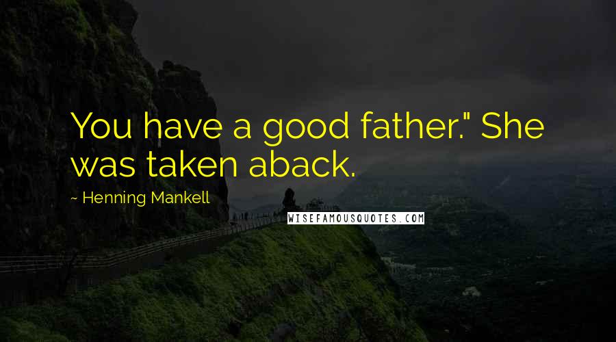 Henning Mankell Quotes: You have a good father." She was taken aback.