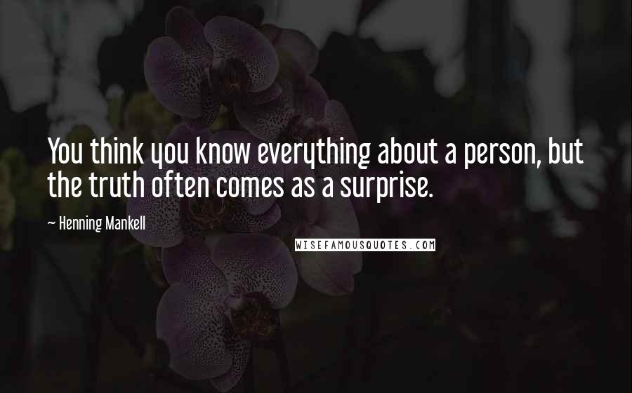 Henning Mankell Quotes: You think you know everything about a person, but the truth often comes as a surprise.