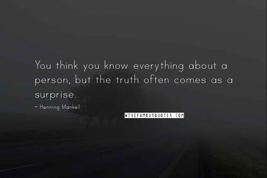 Henning Mankell Quotes: You think you know everything about a person, but the truth often comes as a surprise.