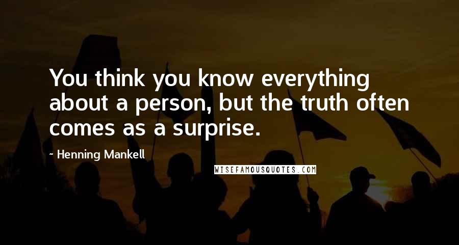Henning Mankell Quotes: You think you know everything about a person, but the truth often comes as a surprise.