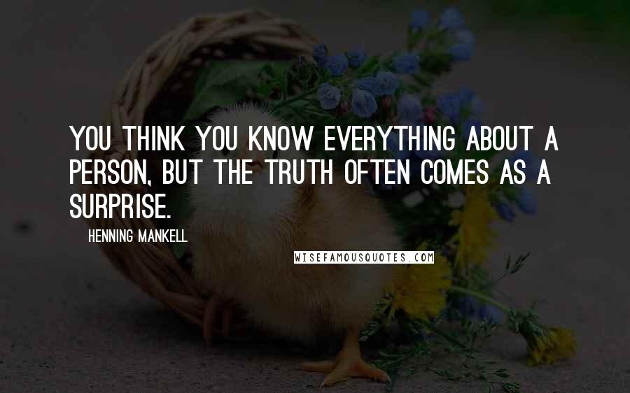 Henning Mankell Quotes: You think you know everything about a person, but the truth often comes as a surprise.