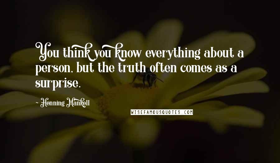 Henning Mankell Quotes: You think you know everything about a person, but the truth often comes as a surprise.