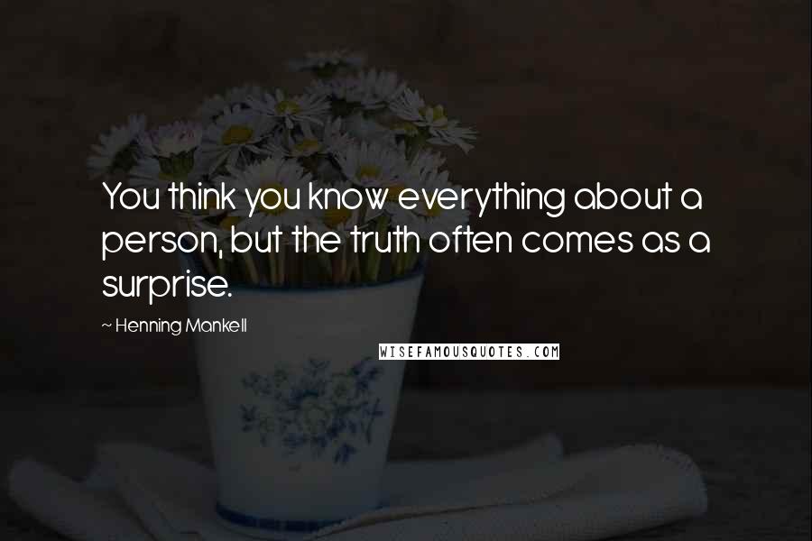 Henning Mankell Quotes: You think you know everything about a person, but the truth often comes as a surprise.