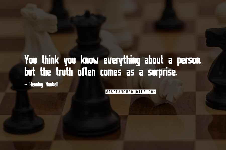 Henning Mankell Quotes: You think you know everything about a person, but the truth often comes as a surprise.