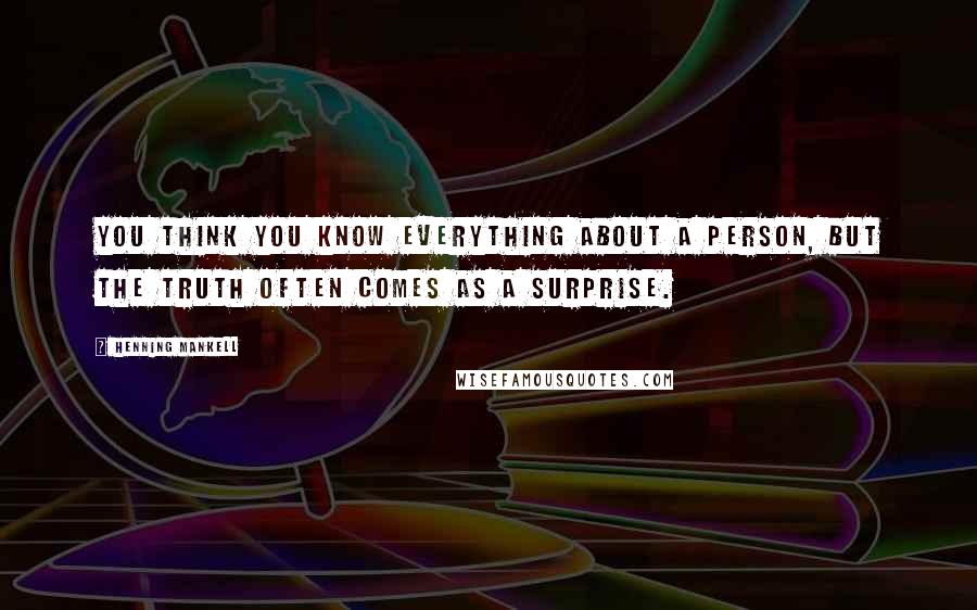 Henning Mankell Quotes: You think you know everything about a person, but the truth often comes as a surprise.