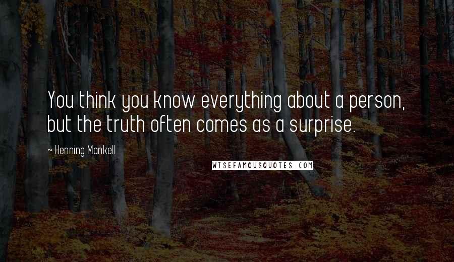 Henning Mankell Quotes: You think you know everything about a person, but the truth often comes as a surprise.