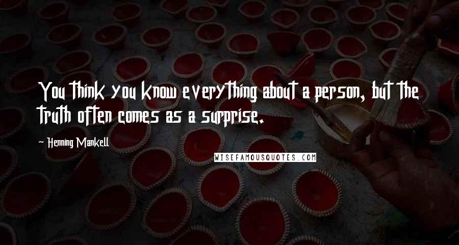 Henning Mankell Quotes: You think you know everything about a person, but the truth often comes as a surprise.