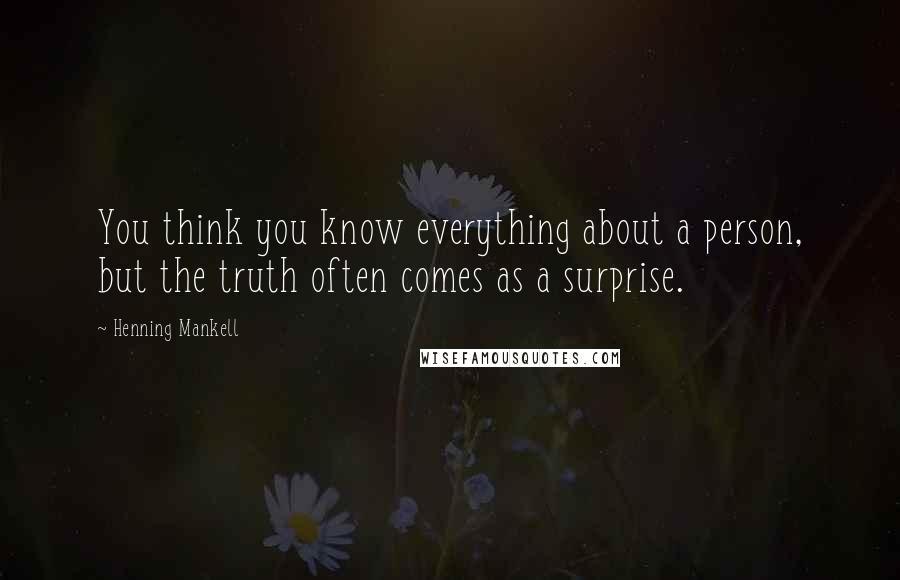 Henning Mankell Quotes: You think you know everything about a person, but the truth often comes as a surprise.