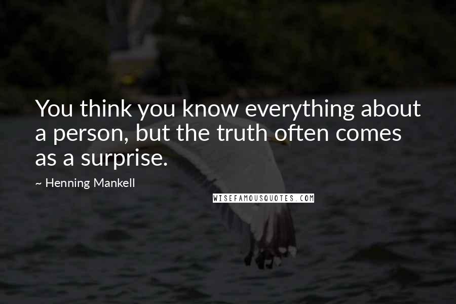 Henning Mankell Quotes: You think you know everything about a person, but the truth often comes as a surprise.