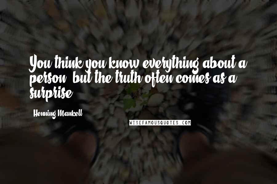 Henning Mankell Quotes: You think you know everything about a person, but the truth often comes as a surprise.