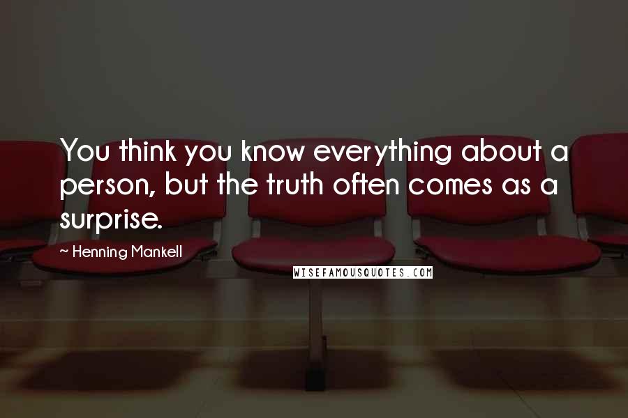 Henning Mankell Quotes: You think you know everything about a person, but the truth often comes as a surprise.