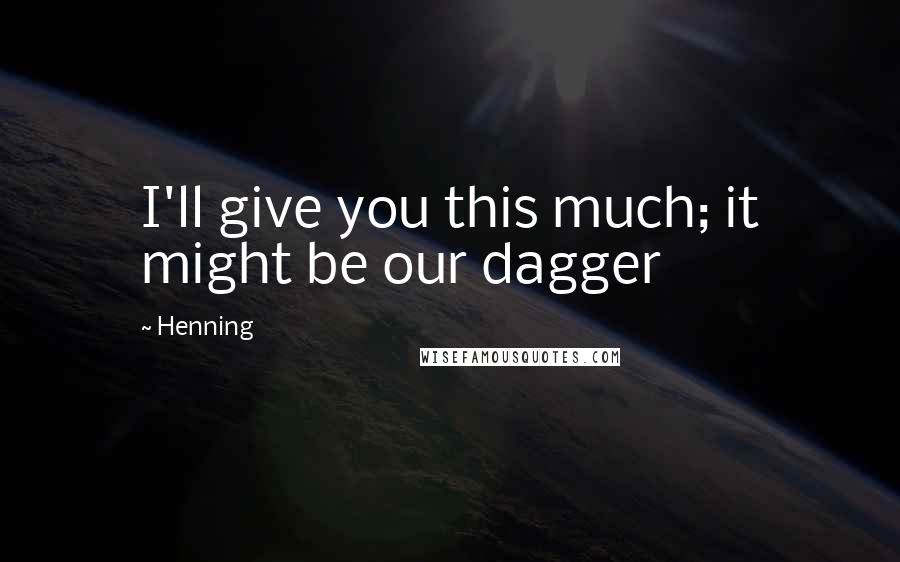 Henning Quotes: I'll give you this much; it might be our dagger