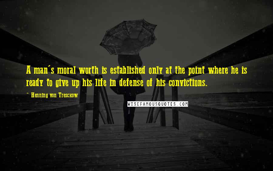 Henning Von Tresckow Quotes: A man's moral worth is established only at the point where he is ready to give up his life in defense of his convictions.