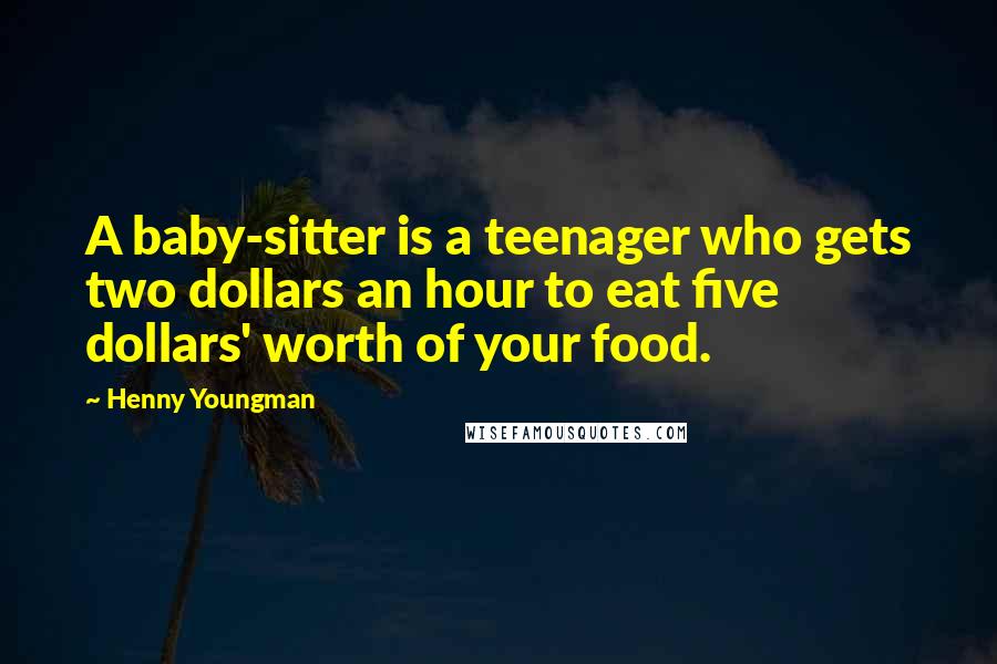 Henny Youngman Quotes: A baby-sitter is a teenager who gets two dollars an hour to eat five dollars' worth of your food.