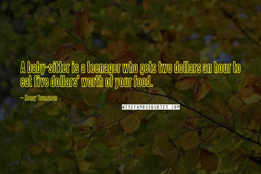 Henny Youngman Quotes: A baby-sitter is a teenager who gets two dollars an hour to eat five dollars' worth of your food.