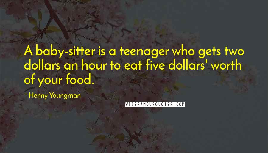 Henny Youngman Quotes: A baby-sitter is a teenager who gets two dollars an hour to eat five dollars' worth of your food.