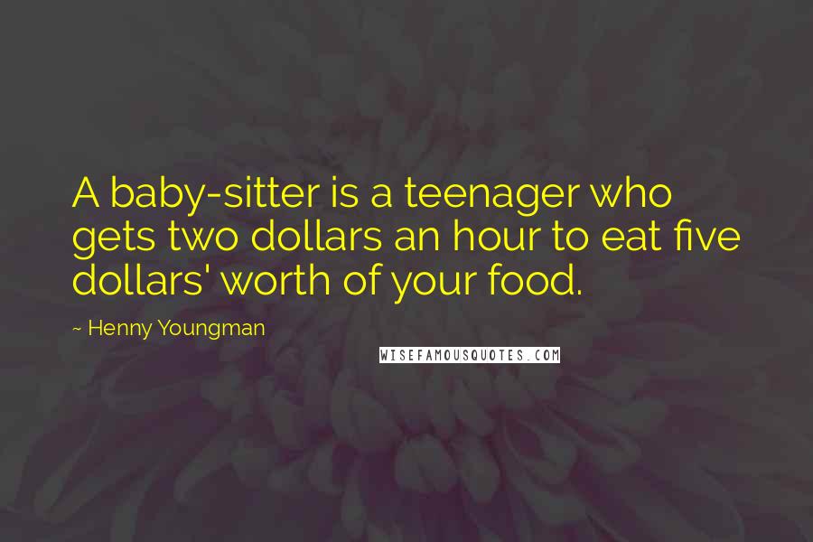 Henny Youngman Quotes: A baby-sitter is a teenager who gets two dollars an hour to eat five dollars' worth of your food.