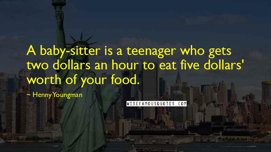 Henny Youngman Quotes: A baby-sitter is a teenager who gets two dollars an hour to eat five dollars' worth of your food.