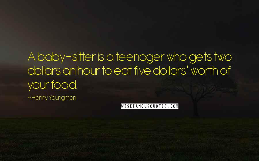 Henny Youngman Quotes: A baby-sitter is a teenager who gets two dollars an hour to eat five dollars' worth of your food.