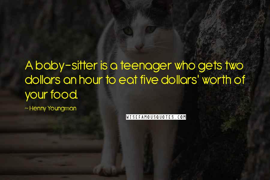 Henny Youngman Quotes: A baby-sitter is a teenager who gets two dollars an hour to eat five dollars' worth of your food.