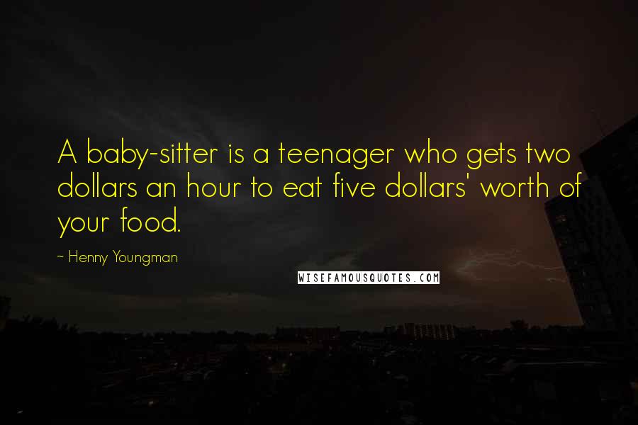 Henny Youngman Quotes: A baby-sitter is a teenager who gets two dollars an hour to eat five dollars' worth of your food.