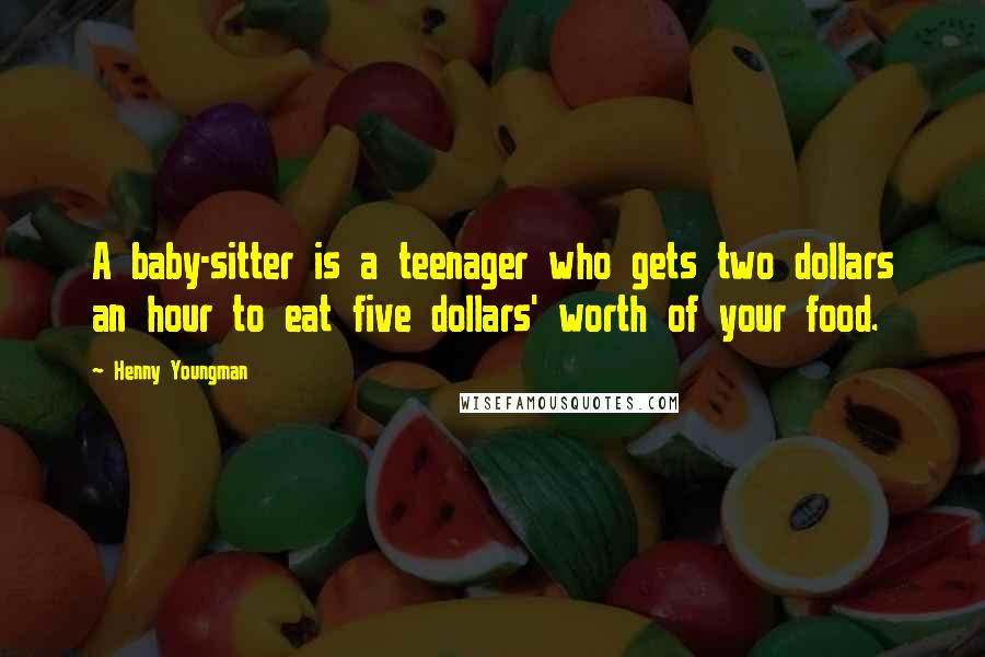 Henny Youngman Quotes: A baby-sitter is a teenager who gets two dollars an hour to eat five dollars' worth of your food.