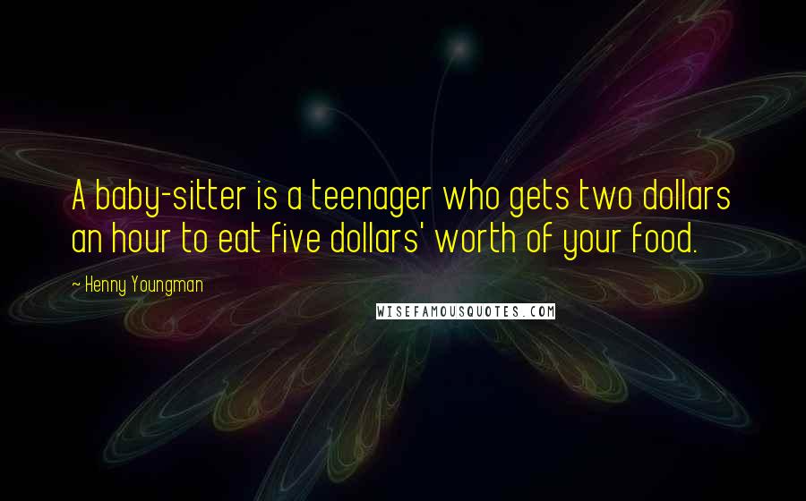 Henny Youngman Quotes: A baby-sitter is a teenager who gets two dollars an hour to eat five dollars' worth of your food.