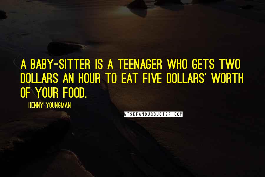 Henny Youngman Quotes: A baby-sitter is a teenager who gets two dollars an hour to eat five dollars' worth of your food.