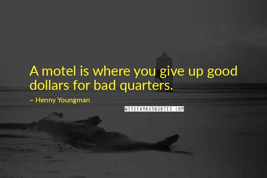 Henny Youngman Quotes: A motel is where you give up good dollars for bad quarters.