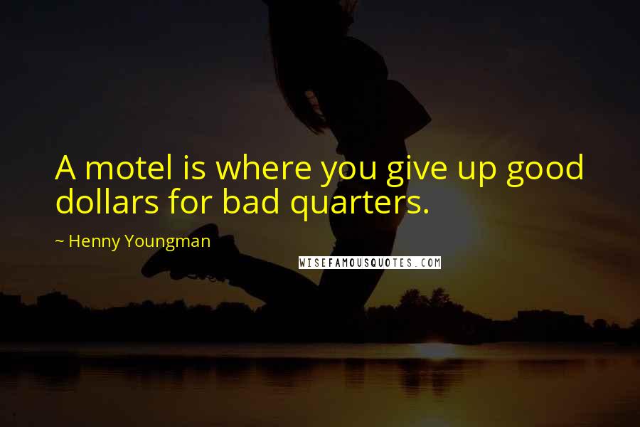 Henny Youngman Quotes: A motel is where you give up good dollars for bad quarters.