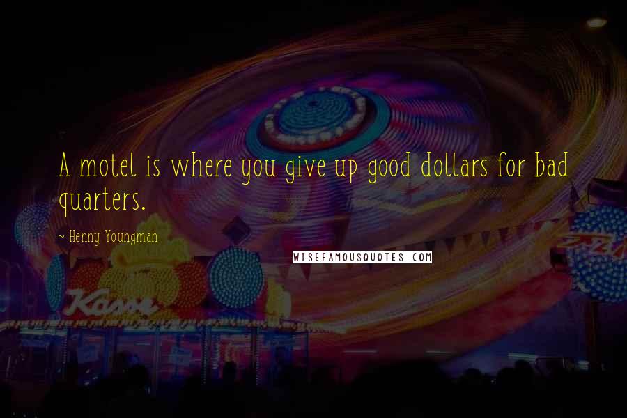 Henny Youngman Quotes: A motel is where you give up good dollars for bad quarters.