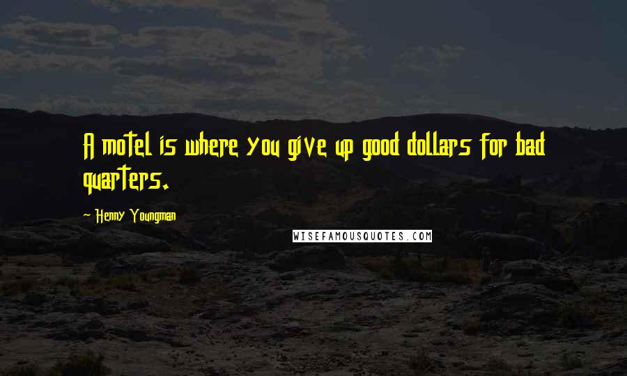 Henny Youngman Quotes: A motel is where you give up good dollars for bad quarters.