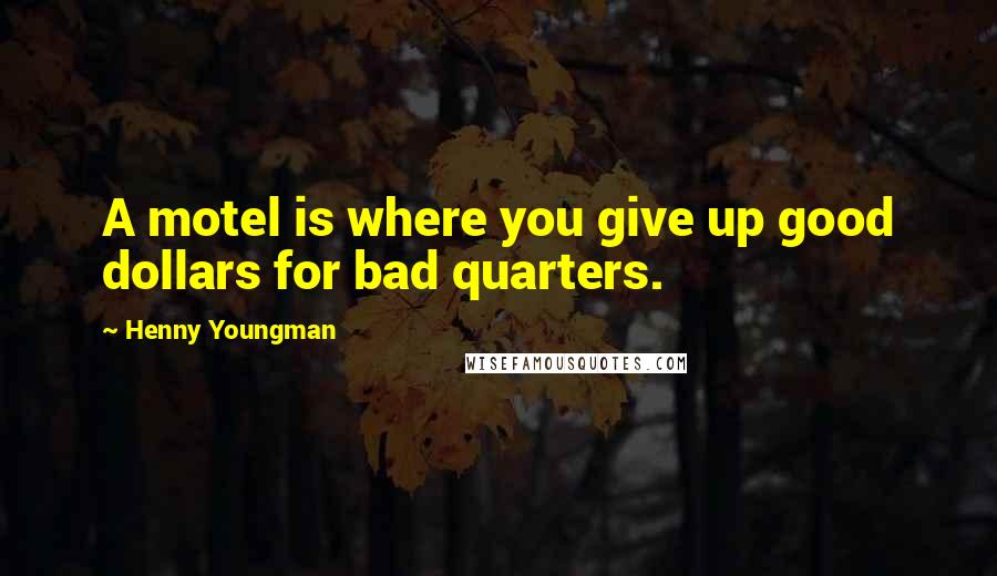 Henny Youngman Quotes: A motel is where you give up good dollars for bad quarters.