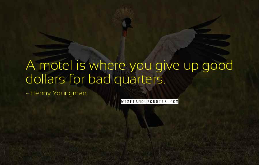 Henny Youngman Quotes: A motel is where you give up good dollars for bad quarters.