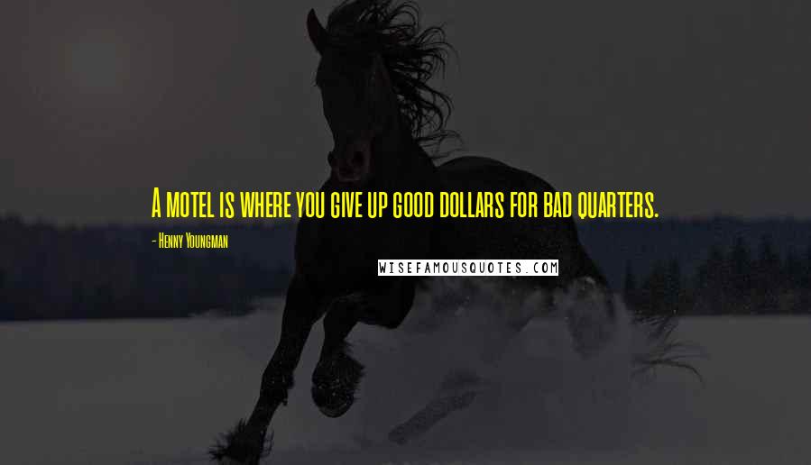 Henny Youngman Quotes: A motel is where you give up good dollars for bad quarters.