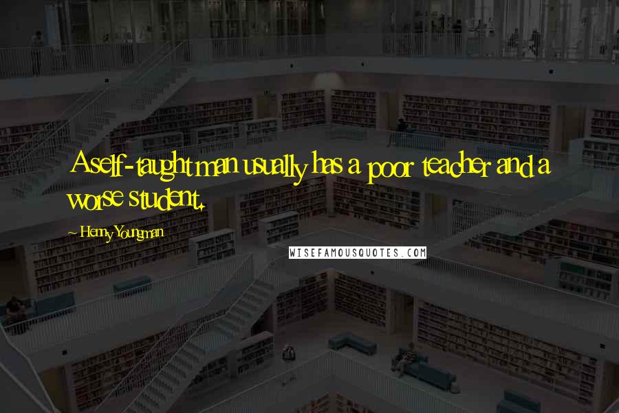 Henny Youngman Quotes: A self-taught man usually has a poor teacher and a worse student.