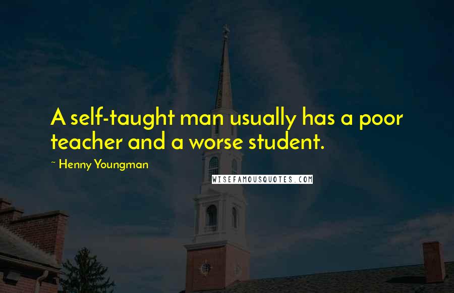 Henny Youngman Quotes: A self-taught man usually has a poor teacher and a worse student.