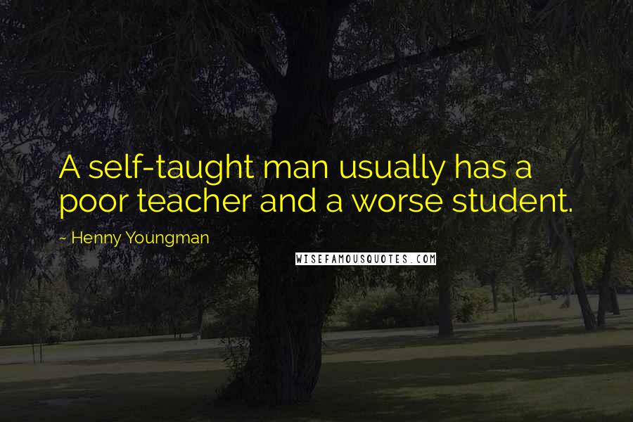 Henny Youngman Quotes: A self-taught man usually has a poor teacher and a worse student.