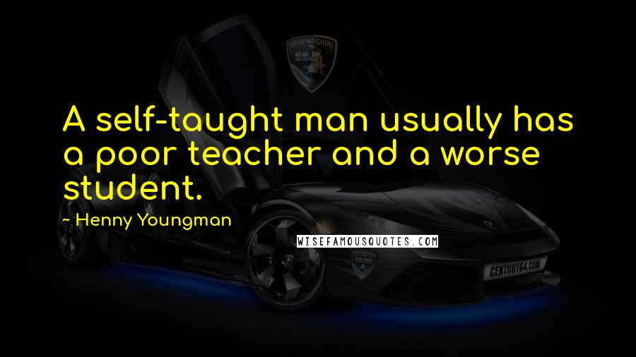 Henny Youngman Quotes: A self-taught man usually has a poor teacher and a worse student.