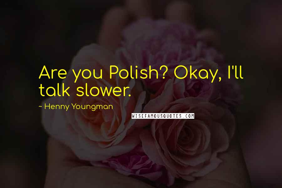 Henny Youngman Quotes: Are you Polish? Okay, I'll talk slower.