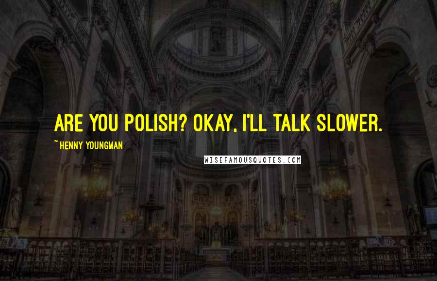 Henny Youngman Quotes: Are you Polish? Okay, I'll talk slower.