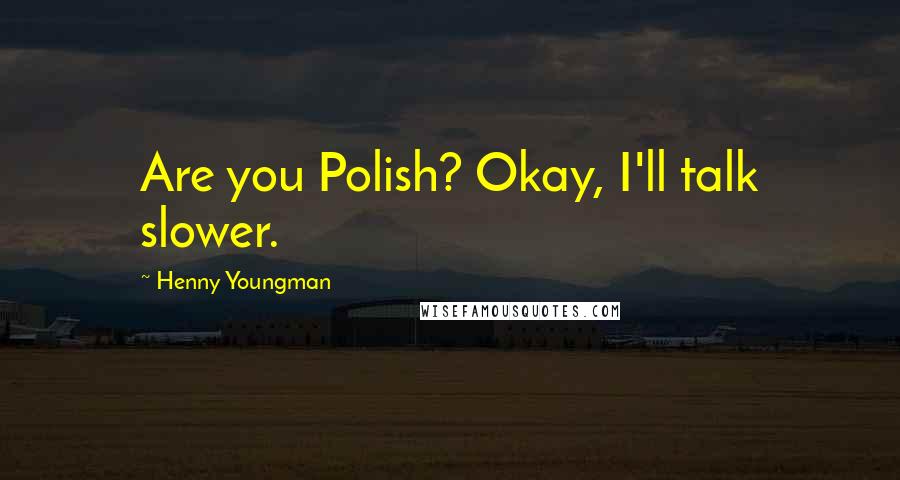 Henny Youngman Quotes: Are you Polish? Okay, I'll talk slower.