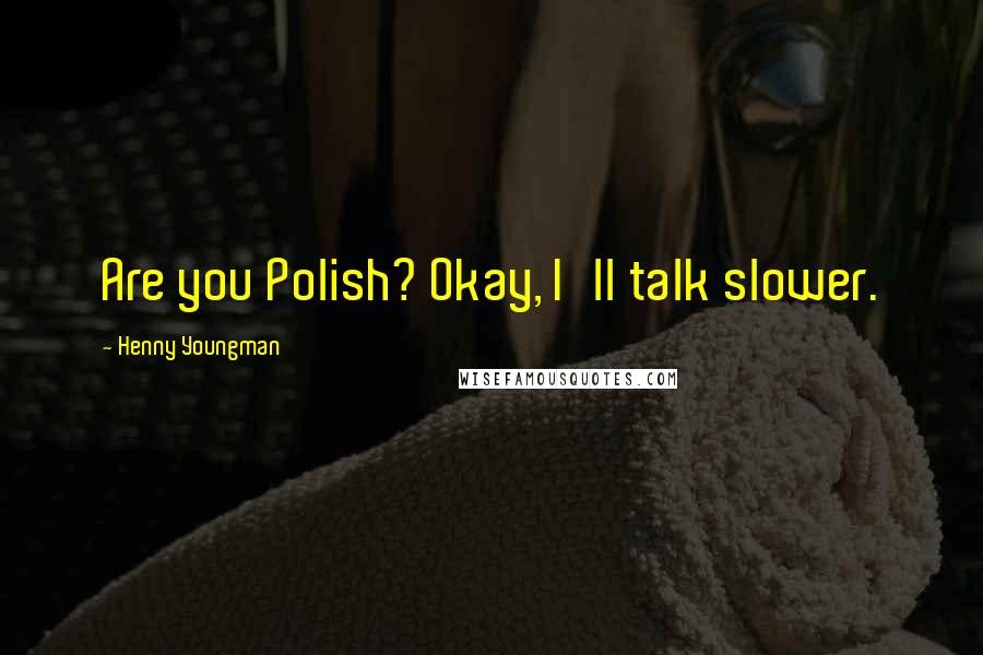 Henny Youngman Quotes: Are you Polish? Okay, I'll talk slower.